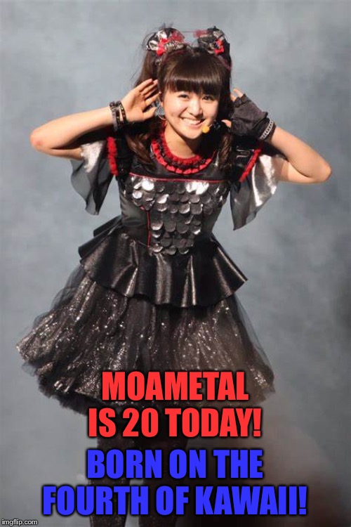 MOAMETAL IS 20 TODAY! BORN ON THE FOURTH OF KAWAII! | image tagged in moa kikuchi,babymetal | made w/ Imgflip meme maker