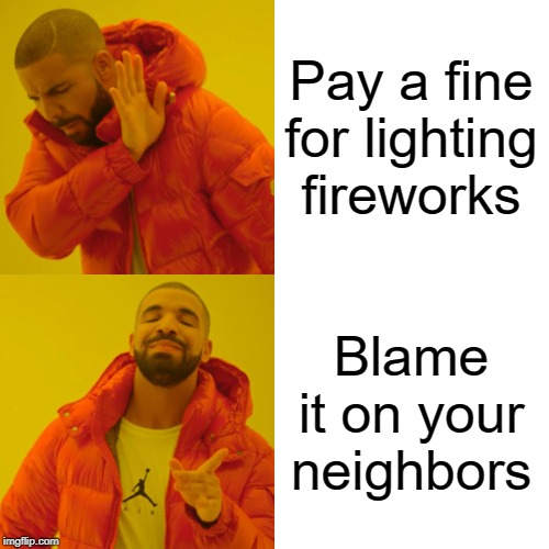 Drake Hotline Bling Meme | Pay a fine for lighting fireworks Blame it on your neighbors | image tagged in memes,drake hotline bling | made w/ Imgflip meme maker