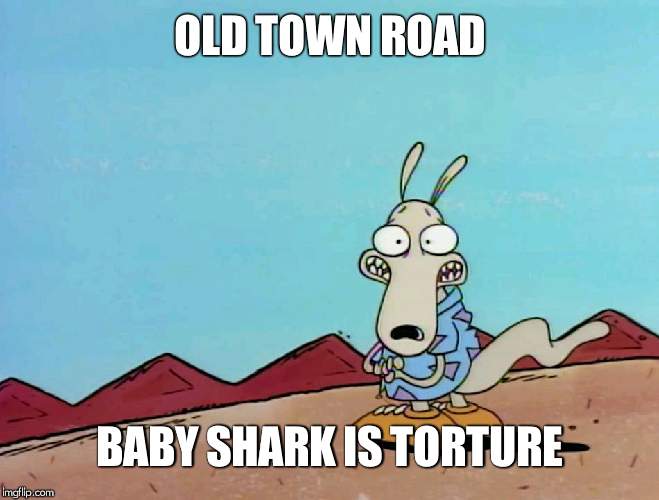 Rocko | OLD TOWN ROAD BABY SHARK IS TORTURE | image tagged in rocko | made w/ Imgflip meme maker