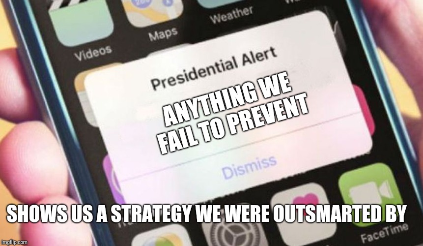 Presidential Alert | ANYTHING WE FAIL TO PREVENT; SHOWS US A STRATEGY WE WERE OUTSMARTED BY | image tagged in memes,presidential alert | made w/ Imgflip meme maker