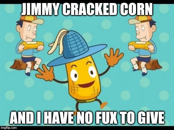Jimmy Cracked Corn | JIMMY CRACKED CORN; AND I HAVE NO FUX TO GIVE | image tagged in comedy | made w/ Imgflip meme maker
