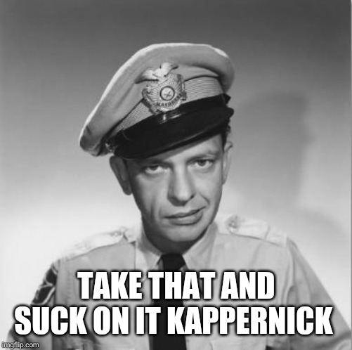 Barney Fife | TAKE THAT AND SUCK ON IT KAPPERNICK | image tagged in barney fife | made w/ Imgflip meme maker
