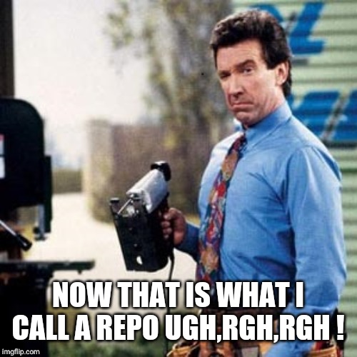 Tim Allen | NOW THAT IS WHAT I CALL A REPO UGH,RGH,RGH ! | image tagged in tim allen | made w/ Imgflip meme maker