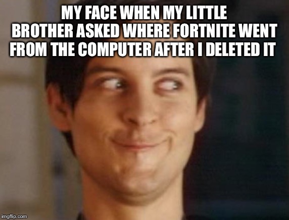 Spiderman Peter Parker Meme | MY FACE WHEN MY LITTLE BROTHER ASKED WHERE FORTNITE WENT FROM THE COMPUTER AFTER I DELETED IT | image tagged in memes,spiderman peter parker | made w/ Imgflip meme maker