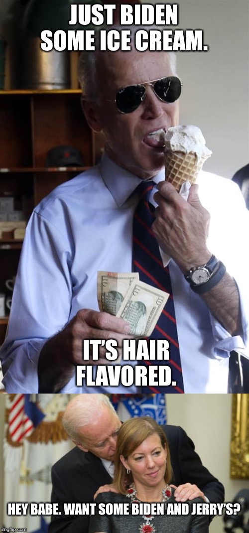 Biden and Jerry’s ice cream | JUST BIDEN SOME ICE CREAM. IT’S HAIR FLAVORED. HEY BABE. WANT SOME BIDEN AND JERRY’S? | image tagged in joe biden ice cream and cash,creepy joe biden,ice cream,sexual harassment,hair,smell | made w/ Imgflip meme maker