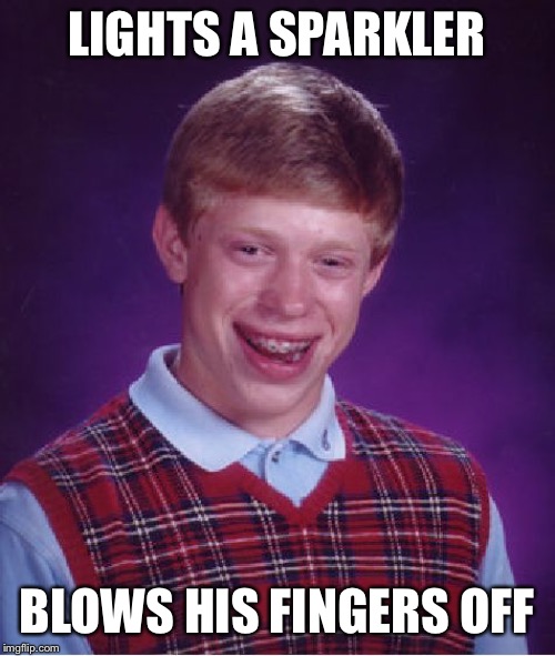 Back at it again with the bad luck. Enjoy your independence! | LIGHTS A SPARKLER; BLOWS HIS FINGERS OFF | image tagged in memes,bad luck brian | made w/ Imgflip meme maker