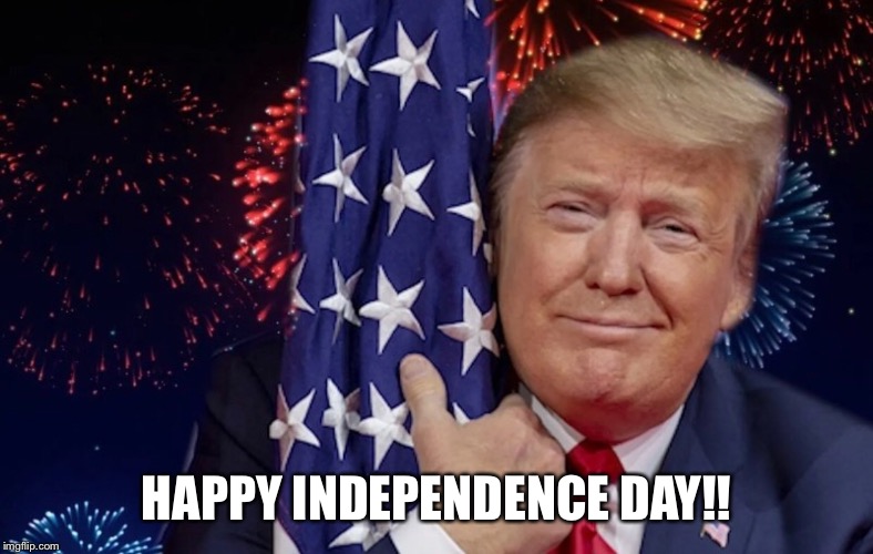 President Trump Independence Day | HAPPY INDEPENDENCE DAY!! | image tagged in fourth of july,independence day,donald trump,president trump,donald trump approves | made w/ Imgflip meme maker