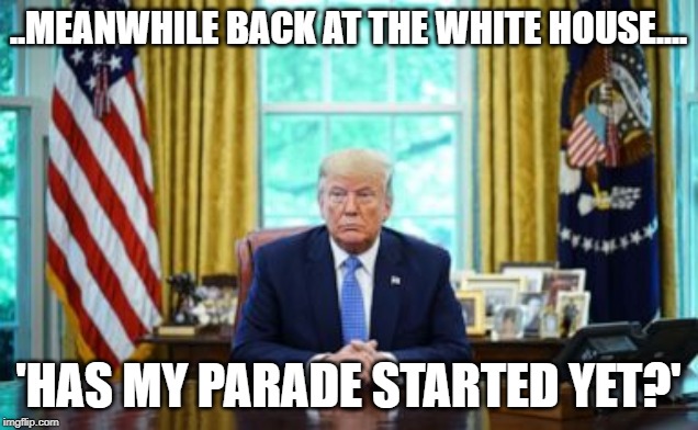 My Parade!! | ..MEANWHILE BACK AT THE WHITE HOUSE.... 'HAS MY PARADE STARTED YET?' | image tagged in trump,parade,angry kim jong-un | made w/ Imgflip meme maker