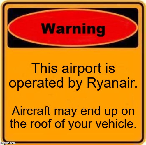Warning Sign | This airport is operated by Ryanair. Aircraft may end up on the roof of your vehicle. | image tagged in memes,warning sign | made w/ Imgflip meme maker