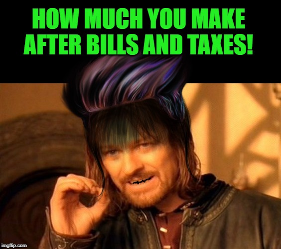 HOW MUCH YOU MAKE AFTER BILLS AND TAXES! | image tagged in memes,one does not simply | made w/ Imgflip meme maker