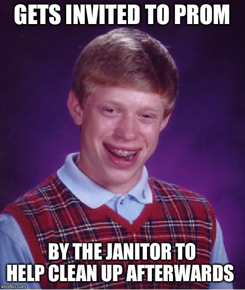 Bad Luck Brian Meme | GETS INVITED TO PROM; BY THE JANITOR TO HELP CLEAN UP AFTERWARDS | image tagged in memes,bad luck brian | made w/ Imgflip meme maker