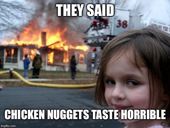Disaster Girl Meme | THEY SAID; CHICKEN NUGGETS TASTE HORRIBLE | image tagged in memes,disaster girl | made w/ Imgflip meme maker