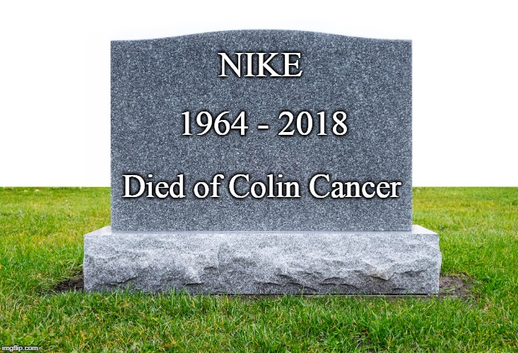 tombstone | NIKE; 1964 - 2018; Died of Colin Cancer | image tagged in tombstone | made w/ Imgflip meme maker