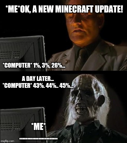 I'll Just Wait Here | *ME*OK, A NEW MINECRAFT UPDATE! *COMPUTER* 1%, 3%, 26%... A DAY LATER... *COMPUTER* 43%. 44%.. 45%... *ME* ........................ | image tagged in memes,ill just wait here | made w/ Imgflip meme maker