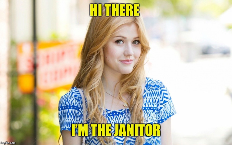 Hot Girl | HI THERE I’M THE JANITOR | image tagged in hot girl | made w/ Imgflip meme maker