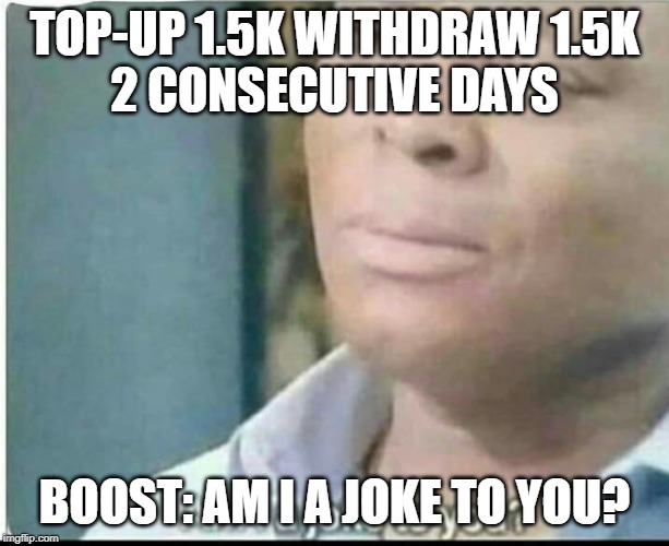 am i joke to you? | TOP-UP 1.5K WITHDRAW 1.5K
2 CONSECUTIVE DAYS; BOOST: AM I A JOKE TO YOU? | image tagged in am i joke to you | made w/ Imgflip meme maker