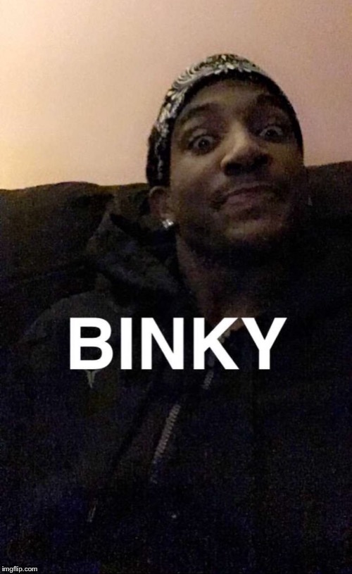 BINKY | image tagged in my face when someone asks a stupid question | made w/ Imgflip meme maker