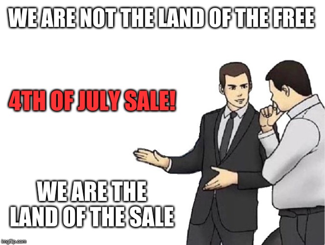 Car Salesman Slaps Hood | WE ARE NOT THE LAND OF THE FREE; 4TH OF JULY SALE! WE ARE THE LAND OF THE SALE | image tagged in memes,car salesman slaps hood | made w/ Imgflip meme maker