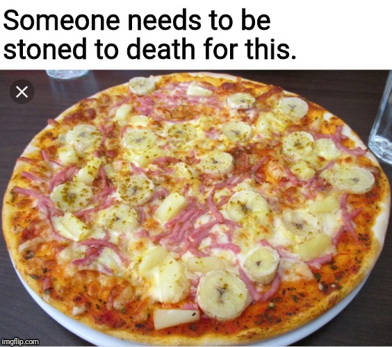 Someone needs to be stoned to death for this. | image tagged in pizza,yuck | made w/ Imgflip meme maker