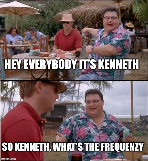 See Nobody Cares Meme | HEY EVERYBODY IT’S KENNETH; SO KENNETH, WHAT’S THE FREQUENZY | image tagged in memes,see nobody cares | made w/ Imgflip meme maker