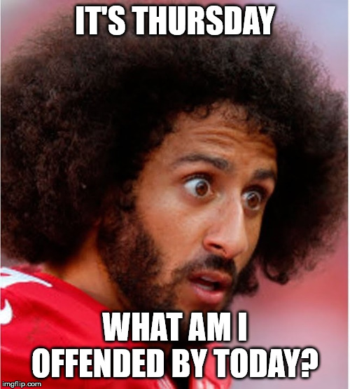 Confused Kapernick | IT'S THURSDAY; WHAT AM I OFFENDED BY TODAY? | image tagged in confused kapernick | made w/ Imgflip meme maker