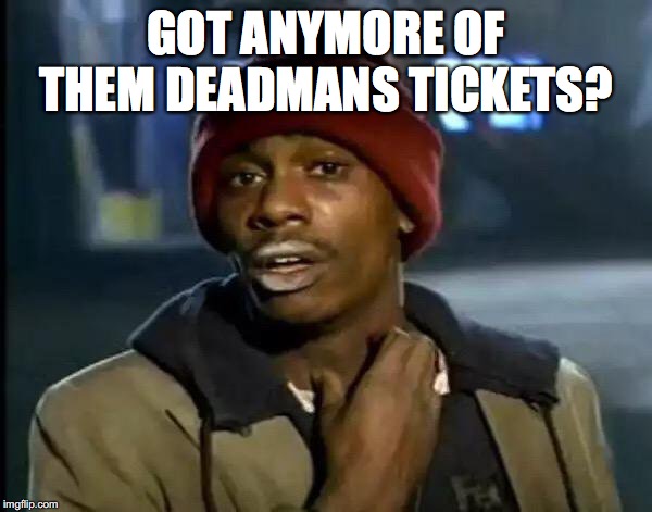 Y'all Got Any More Of That | GOT ANYMORE OF THEM DEADMANS TICKETS? | image tagged in memes,y'all got any more of that | made w/ Imgflip meme maker