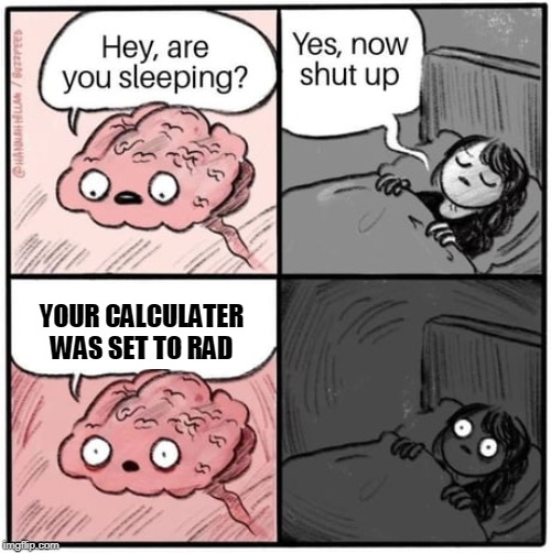 Sleeping after a tedious exam week | YOUR CALCULATER WAS SET TO RAD | image tagged in exam,math,test | made w/ Imgflip meme maker