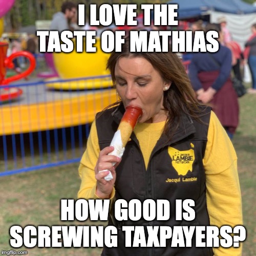 Mathias, Jacqui & Taxpayers | I LOVE THE TASTE OF MATHIAS; HOW GOOD IS SCREWING TAXPAYERS? | image tagged in mathias jacqui  taxpayers | made w/ Imgflip meme maker