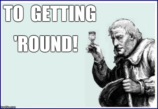 TO  GETTING 'ROUND! | made w/ Imgflip meme maker