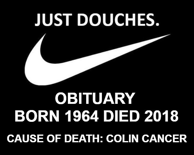 Nike Obituary | CAUSE OF DEATH: COLIN CANCER | image tagged in nike,obituary,colin kaepernick,just douches,douchebag,douche | made w/ Imgflip meme maker
