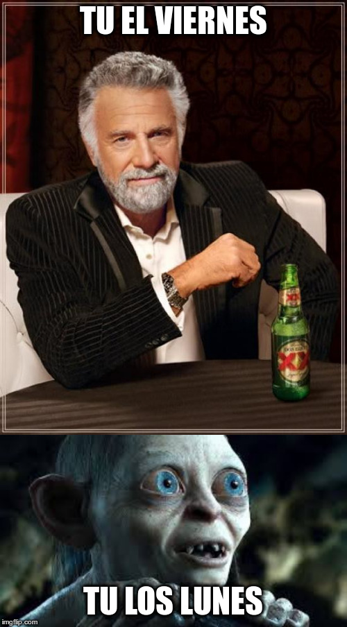 TU EL VIERNES; TU LOS LUNES | image tagged in memes,the most interesting man in the world | made w/ Imgflip meme maker