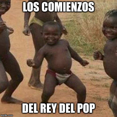 Third World Success Kid | LOS COMIENZOS; DEL REY DEL POP | image tagged in memes,third world success kid | made w/ Imgflip meme maker