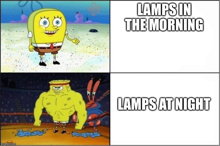 How about lamps at noon? | LAMPS IN THE MORNING; LAMPS AT NIGHT | image tagged in weak vs strong spongebob | made w/ Imgflip meme maker