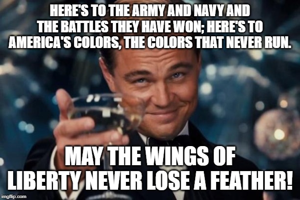 Name the movie this is quoted from | HERE'S TO THE ARMY AND NAVY AND THE BATTLES THEY HAVE WON; HERE'S TO AMERICA'S COLORS, THE COLORS THAT NEVER RUN. MAY THE WINGS OF LIBERTY NEVER LOSE A FEATHER! | image tagged in memes,leonardo dicaprio cheers,4th of july,toast | made w/ Imgflip meme maker