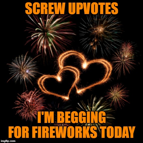 4th of July is one of my favorite days | SCREW UPVOTES; I'M BEGGING FOR FIREWORKS TODAY | image tagged in fireworks,memes,4th of july,begging,upvotes | made w/ Imgflip meme maker