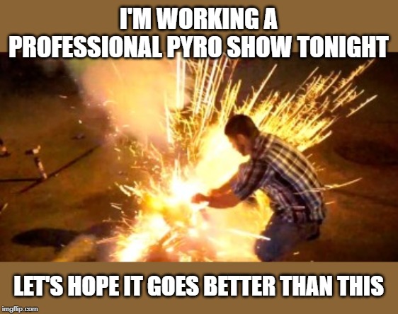 It's true, I set up and work a few fireworks shows per year. | I'M WORKING A PROFESSIONAL PYRO SHOW TONIGHT; LET'S HOPE IT GOES BETTER THAN THIS | image tagged in firework fail,memes,4th of july,pyro | made w/ Imgflip meme maker