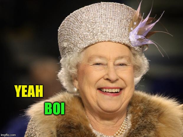 Queen Elizabeth | YEAH BOI | image tagged in queen elizabeth | made w/ Imgflip meme maker