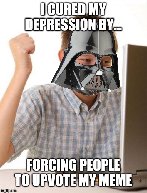 If you don't, then he will force you to do it! | I CURED MY DEPRESSION BY... FORCING PEOPLE TO UPVOTE MY MEME | image tagged in memes,first day on the internet kid,star wars,upvote | made w/ Imgflip meme maker