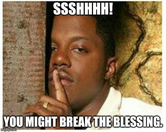 Shhh | SSSHHHH! YOU MIGHT BREAK THE BLESSING. | image tagged in shhh | made w/ Imgflip meme maker