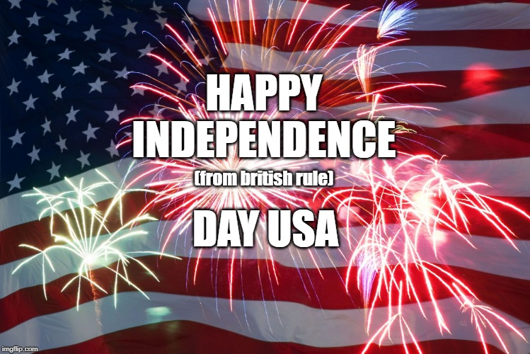 Independence day british rule | HAPPY
INDEPENDENCE; (from british rule); DAY USA | image tagged in flag fireworks | made w/ Imgflip meme maker