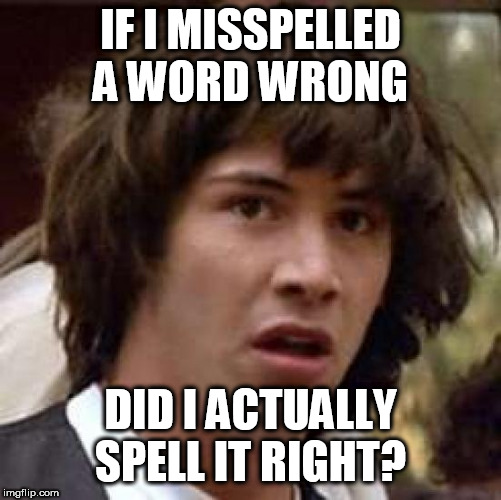 Conspiracy Keanu Meme | IF I MISSPELLED A WORD WRONG; DID I ACTUALLY SPELL IT RIGHT? | image tagged in memes,conspiracy keanu | made w/ Imgflip meme maker
