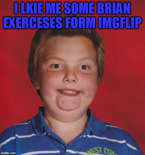 I LKIE ME SOME BRIAN EXERCESES FORM IMGFLIP | made w/ Imgflip meme maker