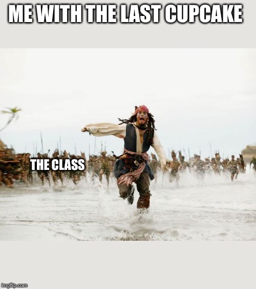 Jack Sparrow Being Chased Meme | ME WITH THE LAST CUPCAKE; THE CLASS | image tagged in memes,jack sparrow being chased | made w/ Imgflip meme maker