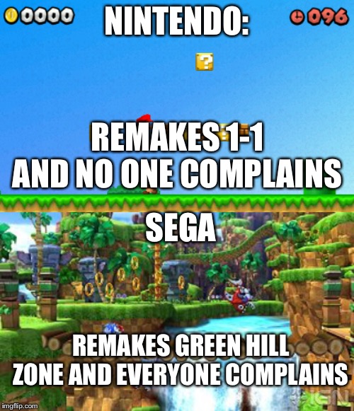 Some day I’ll break the streak of sonic memes. | NINTENDO:; REMAKES 1-1 AND NO ONE COMPLAINS; SEGA; REMAKES GREEN HILL ZONE AND EVERYONE COMPLAINS | image tagged in green hill zone,sonic,mario,1-1 | made w/ Imgflip meme maker