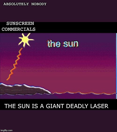  ABSOLUTELY NOBODY; SUNSCREEN COMMERCIALS; THE SUN IS A GIANT DEADLY LASER | image tagged in the sun is a deadly laser | made w/ Imgflip meme maker