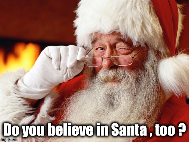 santa | Do you believe in Santa , too ? | image tagged in santa | made w/ Imgflip meme maker