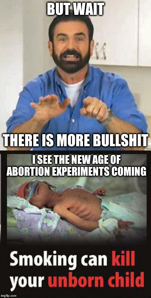BUT WAIT THERE IS MORE BULLSHIT I SEE THE NEW AGE OF ABORTION EXPERIMENTS COMING | image tagged in but wait there's more | made w/ Imgflip meme maker