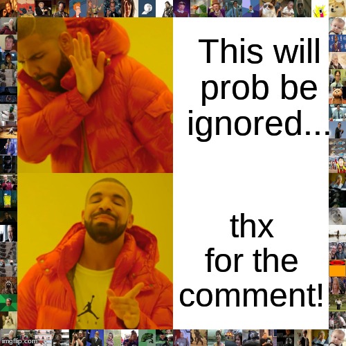 Drake Hotline Bling Meme | This will prob be ignored... thx for the comment! | image tagged in memes,drake hotline bling | made w/ Imgflip meme maker
