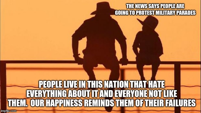 Cowboy Wisdom on protests | THE NEWS SAYS PEOPLE ARE GOING TO PROTEST MILITARY PARADES; PEOPLE LIVE IN THIS NATION THAT HATE EVERYTHING ABOUT IT AND EVERYONE NOT LIKE THEM.  OUR HAPPINESS REMINDS THEM OF THEIR FAILURES | image tagged in cowboy father and son,cowboy wisdom,making america great again,4th of july,democrats the hate party,anti american people suck | made w/ Imgflip meme maker
