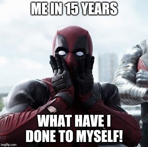 Deadpool Surprised | ME IN 15 YEARS; WHAT HAVE I DONE TO MYSELF! | image tagged in memes,deadpool surprised | made w/ Imgflip meme maker